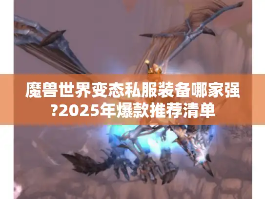 魔兽世界变态私服装备哪家强?2025年爆款推荐清单