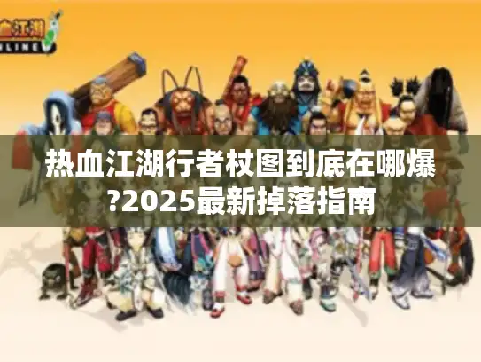 热血江湖行者杖图到底在哪爆?2025最新掉落指南