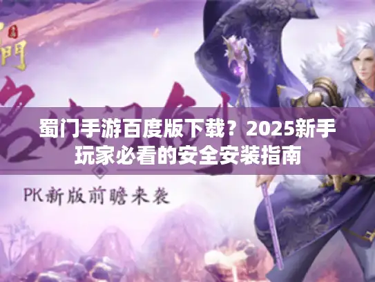 蜀门手游百度版下载？2025新手玩家必看的安全安装指南