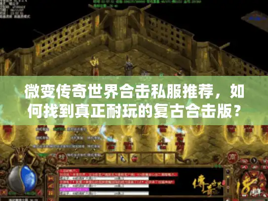 微变传奇世界合击私服推荐，如何找到真正耐玩的复古合击版？
