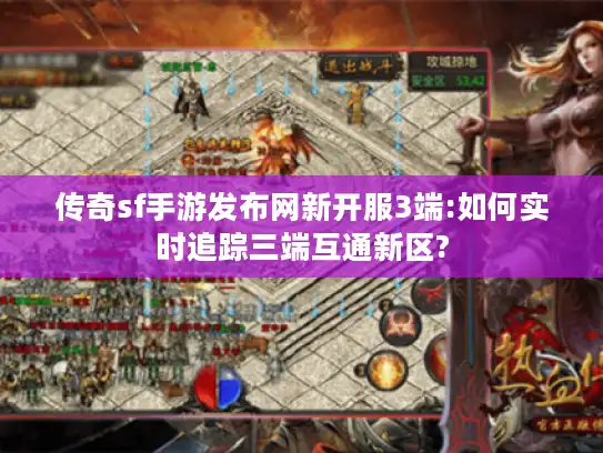 传奇sf手游发布网新开服3端:如何实时追踪三端互通新区?