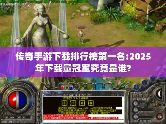 传奇手游下载排行榜第一名:2025年下载量冠军究竟是谁? 传奇手游下载排行榜第一名:2025年下载量冠军究竟是谁?