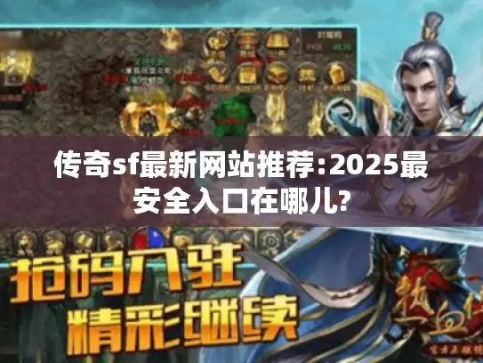 传奇sf最新网站推荐:2025最安全入口在哪儿? 传奇sf最新网站推荐:2025最安全入口在哪儿?
