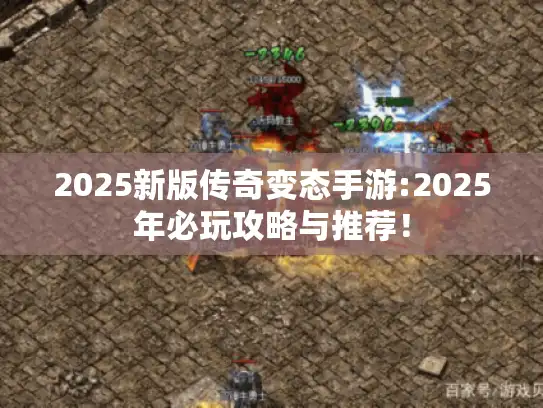 2025新版传奇变态手游:2025年必玩攻略与推荐！