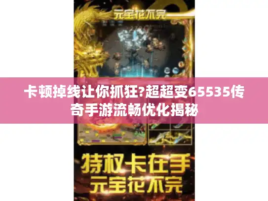 卡顿掉线让你抓狂?超超变65535传奇手游流畅优化揭秘 卡顿掉线让你抓狂?超超变65535传奇手游流畅优化揭秘