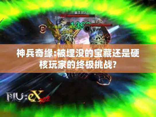 神兵奇缘:被埋没的宝藏还是硬核玩家的终极挑战? 神兵奇缘:被埋没的宝藏还是硬核玩家的终极挑战?