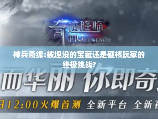 神兵奇缘:被埋没的宝藏还是硬核玩家的终极挑战? 神兵奇缘:被埋没的宝藏还是硬核玩家的终极挑战?