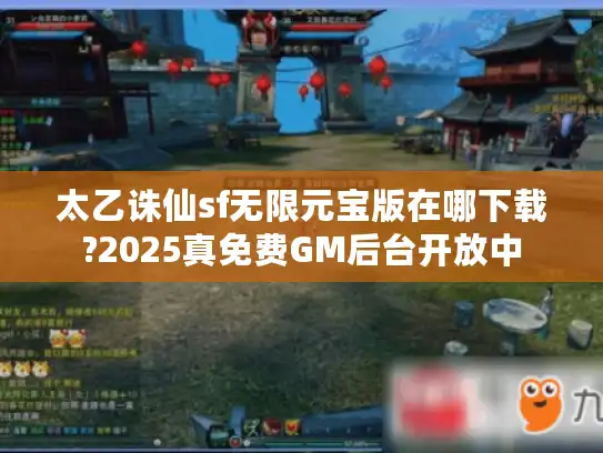 太乙诛仙sf无限元宝版在哪下载?2025真免费GM后台开放中