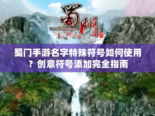 蜀门手游名字特殊符号如何使用?创意符号添加完全指南 蜀门手游名字特殊符号如何使用?创意符号添加完全指南