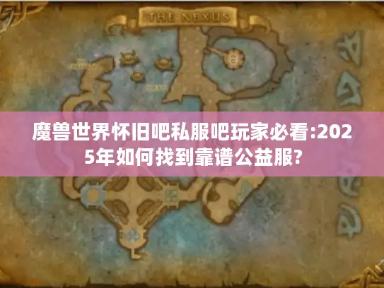 魔兽世界怀旧吧私服吧玩家必看:2025年如何找到靠谱公益服?
