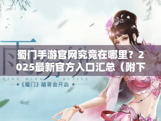 蜀门手游官网究竟在哪里?2025最新官方入口汇总(附下载教程) 蜀门手游官网究竟在哪里?2025最新官方入口汇总(附下载教程)