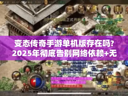 变态传奇手游单机版存在吗?2025年彻底告别网络依赖+无限资源的破解版评测 变态传奇手游单机版存在吗?2025年彻底告别网络依赖+无限资源的破解版评测