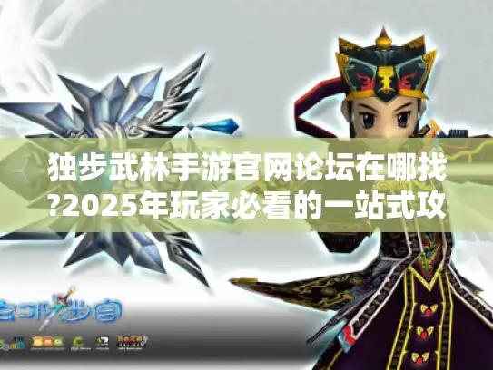 独步武林手游官网论坛在哪找?2025年玩家必看的一站式攻略 独步武林手游官网论坛在哪找?2025年玩家必看的一站式攻略
