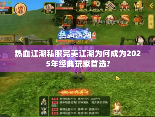 热血江湖私服完美江湖为何成为2025年经典玩家首选?