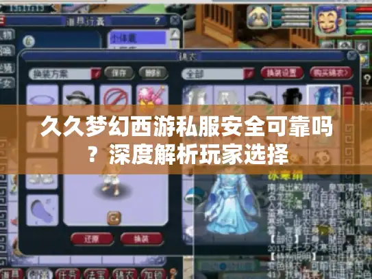 久久梦幻西游私服安全可靠吗?深度解析玩家选择 久久梦幻西游私服安全可靠吗?深度解析玩家选择