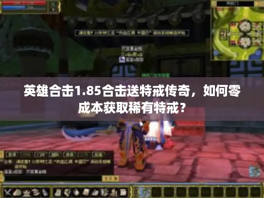 英雄合击1.85合击送特戒传奇,如何零成本获取稀有特戒? 英雄合击1.85合击送特戒传奇,如何零成本获取稀有特戒?