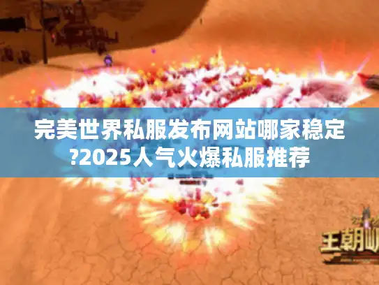 完美世界私服发布网站哪家稳定?2025人气火爆私服推荐