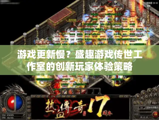游戏更新慢？盛趣游戏传世工作室的创新玩家体验策略