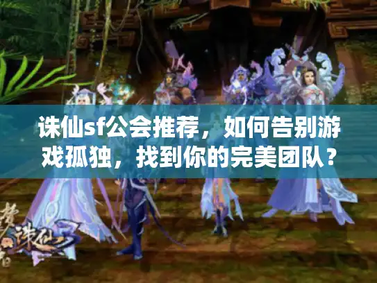 诛仙sf公会推荐，如何告别游戏孤独，找到你的完美团队？