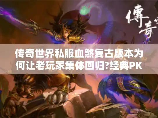 传奇世界私服血煞复古版本为何让老玩家集体回归?经典PK体验深度解析