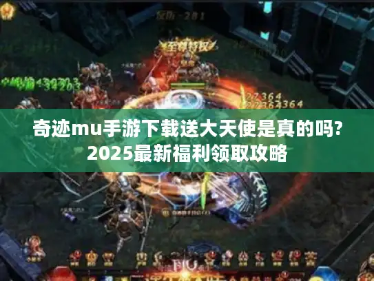 奇迹mu手游下载送大天使是真的吗?2025最新福利领取攻略