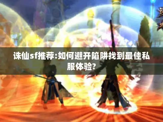 诛仙sf推荐:如何避开陷阱找到最佳私服体验?
