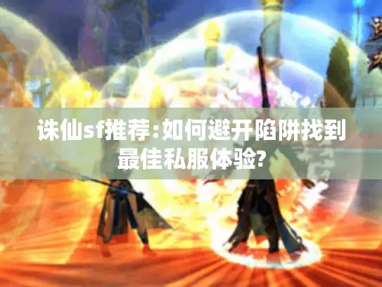 诛仙sf推荐:如何避开陷阱找到最佳私服体验?