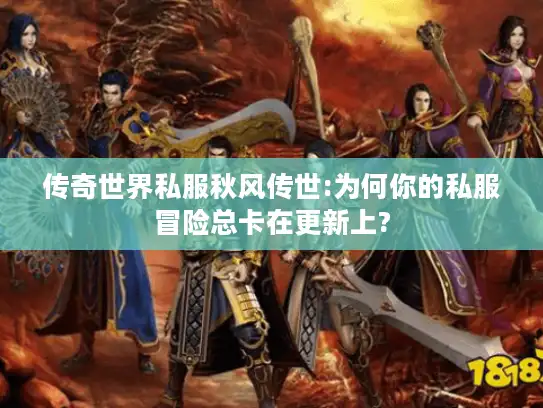 传奇世界私服秋风传世:为何你的私服冒险总卡在更新上?
