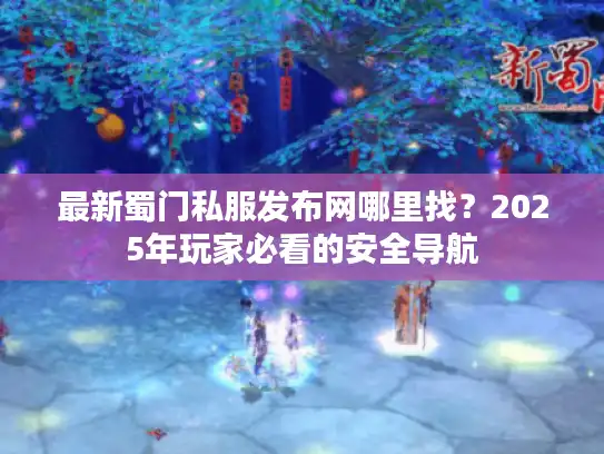 最新蜀门私服发布网哪里找？2025年玩家必看的安全导航