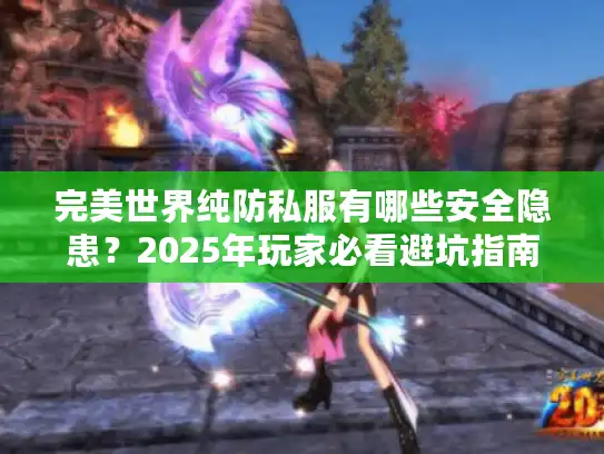 完美世界纯防私服有哪些安全隐患？2025年玩家必看避坑指南