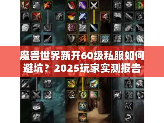 魔兽世界新开60级私服如何避坑?2025玩家实测报告 魔兽世界新开60级私服如何避坑?2025玩家实测报告