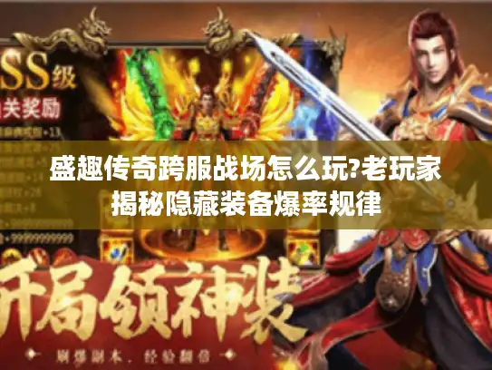 盛趣传奇跨服战场怎么玩?老玩家揭秘隐藏装备爆率规律