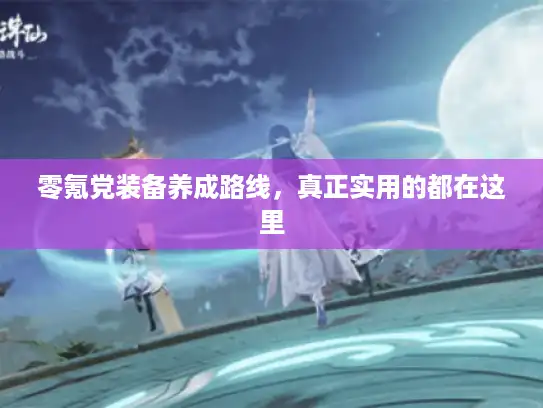零氪党装备养成路线，真正实用的都在这里