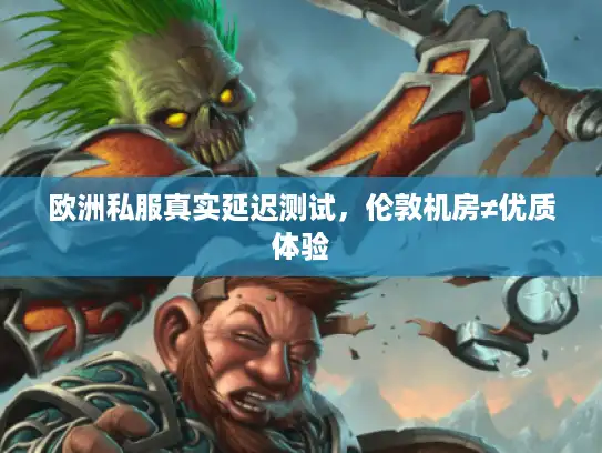 欧洲私服真实延迟测试，伦敦机房≠优质体验