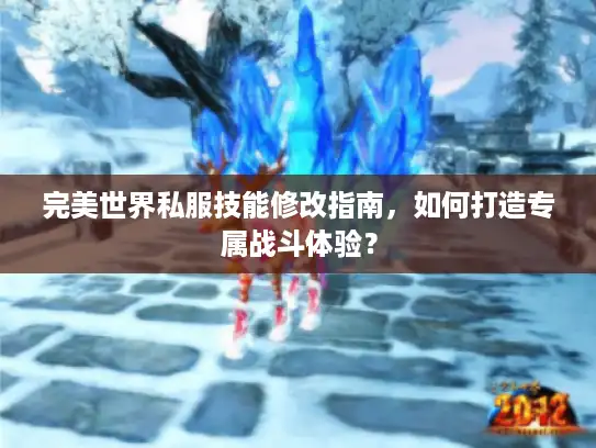 完美世界私服技能修改指南,如何打造专属战斗体验? 完美世界私服技能修改指南,如何打造专属战斗体验?