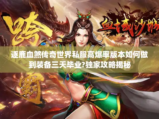 逐鹿血煞传奇世界私服高爆率版本如何做到装备三天毕业?独家攻略揭秘