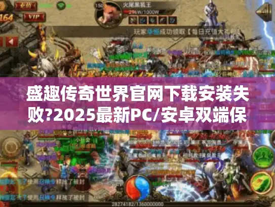 盛趣传奇世界官网下载安装失败?2025最新PC/安卓双端保姆级教程