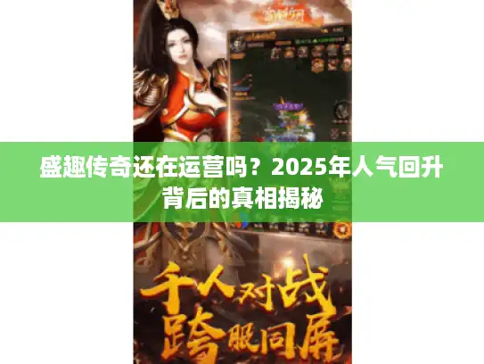 盛趣传奇还在运营吗？2025年人气回升背后的真相揭秘