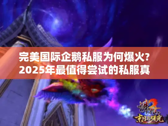 完美国际企鹅私服为何爆火?2025年最值得尝试的私服真相揭秘 完美国际企鹅私服为何爆火?2025年最值得尝试的私服真相揭秘