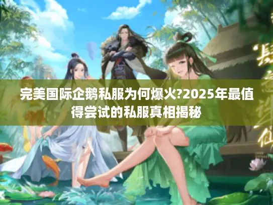 完美国际企鹅私服为何爆火?2025年最值得尝试的私服真相揭秘 完美国际企鹅私服为何爆火?2025年最值得尝试的私服真相揭秘