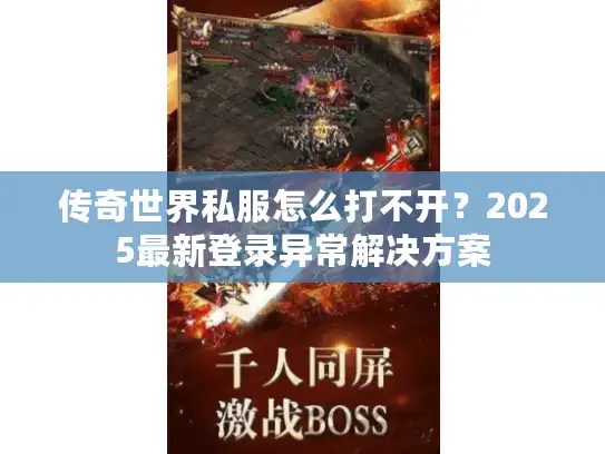 传奇世界私服怎么打不开？2025最新登录异常解决方案