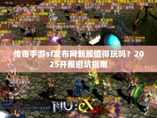 传奇手游sf发布网新服值得玩吗？2025开服避坑指南