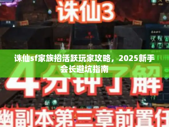 诛仙sf家族招活跃玩家攻略,2025新手会长避坑指南 诛仙sf家族招活跃玩家攻略,2025新手会长避坑指南