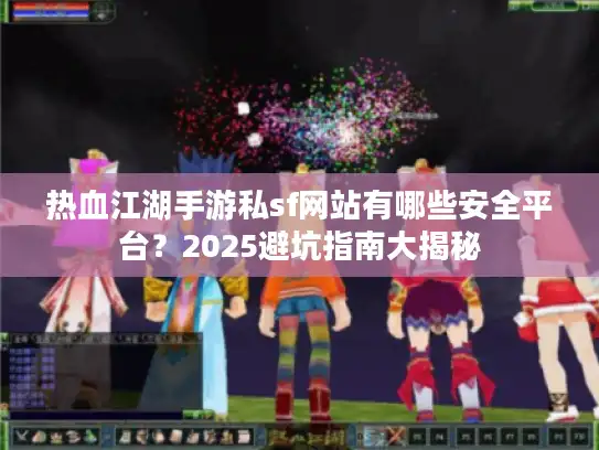 热血江湖手游私sf网站有哪些安全平台?2025避坑指南大揭秘 热血江湖手游私sf网站有哪些安全平台?2025避坑指南大揭秘