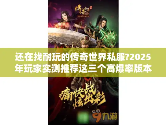 还在找耐玩的传奇世界私服?2025年玩家实测推荐这三个高爆率版本