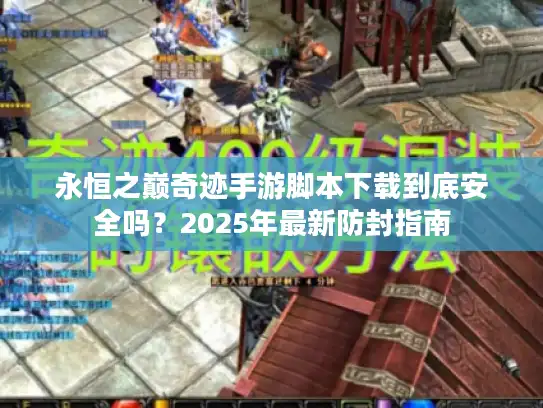 永恒之巅奇迹手游脚本下载到底安全吗？2025年最新防封指南