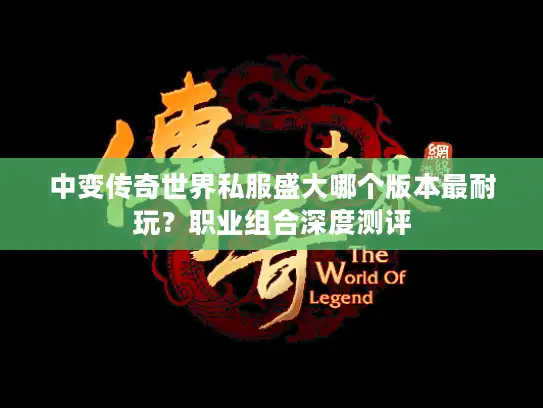 中变传奇世界私服盛大哪个版本最耐玩？职业组合深度测评