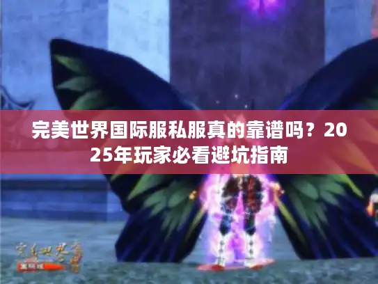 完美世界国际服私服真的靠谱吗？2025年玩家必看避坑指南