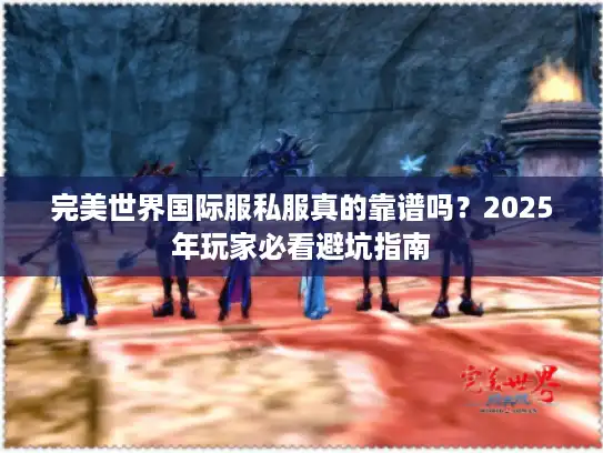 完美世界国际服私服真的靠谱吗？2025年玩家必看避坑指南