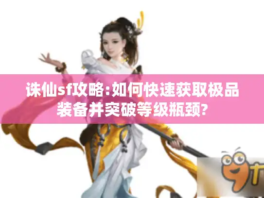 诛仙sf攻略:如何快速获取极品装备并突破等级瓶颈?